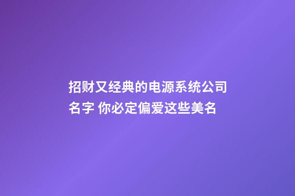 招财又经典的电源系统公司名字 你必定偏爱这些美名-第1张-公司起名-玄机派